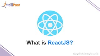 Copyright Intellipaat. All rights reserved.
What is ReactJS?
 