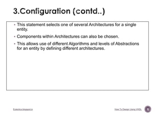  This statement selects one of several Architectures for a single

entity.
 Components within Architectures can also be chosen.
 This allows use of different Algorithms and levels of Abstractions

for an entity by defining different architectures.

Eutectics.blogspot.in

How To Design Using VHDL

92

 