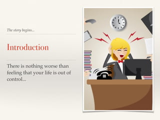 The story begins...
Introduction
There is nothing worse than
feeling that your life is out of
control...
 