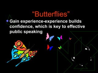 Control the  “Butterflies” Gain experience-experience builds confidence, which is key to effective public speaking 