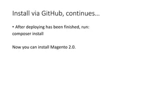 Install via GitHub, continues…
• After deploying has been finished, run:
composer install
Now you can install Magento 2.0.
 