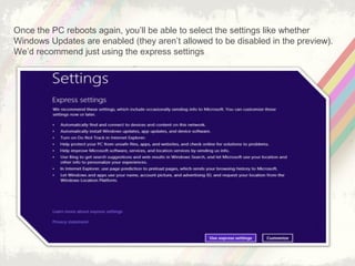 Once the PC reboots again, you’ll be able to select the settings like whether
Windows Updates are enabled (they aren’t allowed to be disabled in the preview).
We’d recommend just using the express settings
 