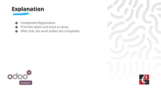 Enterprise
● Component Registration
● Print the labels and mark as done.
● After that, the work orders are completed.
Explanation
 