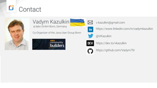 Contact
Vadym Kazulkin
ip.labs GmbH Bonn, Germany
Co-Organizer of the Java User Group Bonn
v.kazulkin@gmail.com
@VKazulkin
https://dev.to/vkazulkin
https://github.com/Vadym79/
https://www.linkedin.com/in/vadymkazulkin
https://www.iplabs.de/
 
