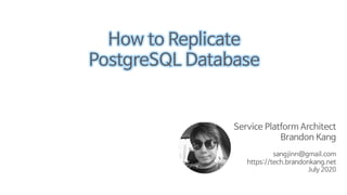 Service Platform Architect
Brandon Kang
sangjinn@gmail.com
https://tech.brandonkang.net
July 2020
How to Replicate
PostgreSQL Database
/ / 0 2 /
.
2 : / 2 . /
A
@ /: /
/ /
 
