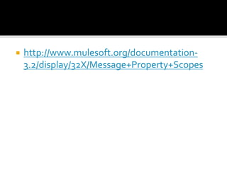  http://www.mulesoft.org/documentation-
3.2/display/32X/Message+Property+Scopes
 