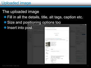 Publishing options – publishing details

   Click the edit beside visibility and the panel
    expands
   You can change your publish date.
   Why?
         Change the display order.
          (remember they are shown
          reverse chronologically)
         Publish in the future!
          (vacations)



© 2012 Rick Radko, r3df.com                          72
 