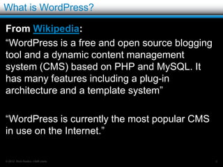 WordPress is WYSIWYG

Looks similar to a lot of word processing applications.
   This image shows the WordPress post editor with an
    extended editor plugin added (TinyMCE Advanced)




© 2012 Rick Radko, r3df.com                               8
 