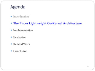 Agenda
5
—  Introduction
—  The Pisces Lightweight Co-Kernel Architecture
—  Implementation
—  Evaluation
—  RelatedWork
—  Conclusion
 