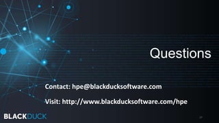 Questions
27
Contact: hpe@blackducksoftware.com
Visit: http://www.blackducksoftware.com/hpe
 