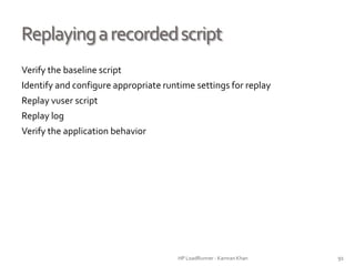 Replayingarecordedscript
Verify the baseline script
Identify and configure appropriate runtime settings for replay
Replay vuser script
Replay log
Verify the application behavior
HP LoadRunner - Kamran Khan – ChromeIS.com/institute 91
 