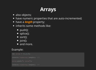 also	objects;
have	numeric	properties	that	are	auto-incremented;
have	a	 property;
inherits	some	methods	like:
push();
splice();
sort();
join();
and	more.
var	array	=	[1,2,3];
console.log(array.length);	//3
array.push("a	value");
console.log(array.length);	//4
Example:
 