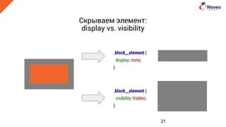 Скрываем элемент:
display vs. visibility
21
.block__element {
display: none;
}
.block__element {
visibility: hidden;
}
 