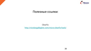 Полезные ссылки:
Clearfix:
http://nicolasgallagher.com/micro-clearfix-hack/
26
 