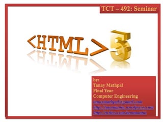 TCT – 492: Seminar&lt;HTML&gt;by:TanayMathpalFinal YearComputer Engineeringtanaymathpal@gmail.comhttp://tanamania.wordpress.comhttp://twitter.com/tanamania