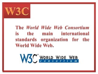 W3CThe World Wide Web Consortium is the main international standards organization for the World Wide Web.