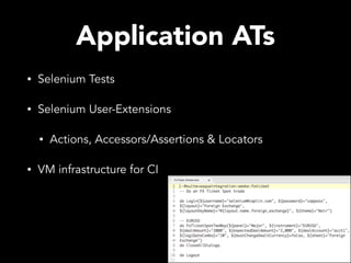Application ATs
• Selenium Tests
• Selenium User-Extensions
• Actions, Accessors/Assertions & Locators
• VM infrastructure for CI
 