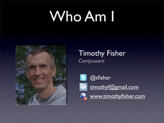 Who Am I

   Timothy Fisher
   Compuware

      @tﬁsher
      timothyf@gmail.com
      www.timothyﬁsher.com
 