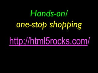 Hands-on/
 one-stop shopping
http://html5rocks.com/
 