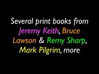 Several print books from
   Jeremy Keith, Bruce
 Lawson & Remy Sharp,
   Mark Pilgrim, more
 