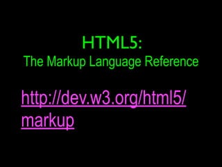 HTML5:
The Markup Language Reference

http://dev.w3.org/html5/
markup
 