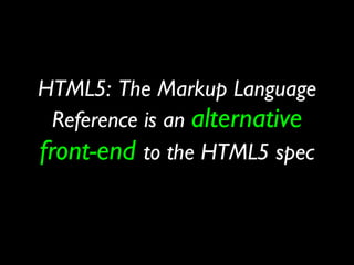 HTML5: The Markup Language
  Reference is an alternative
front-end to the HTML5 spec
 