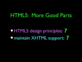 HTML5: More Good Parts

• HTML5 design principles: ?
• maintain XHTML support: ?
 