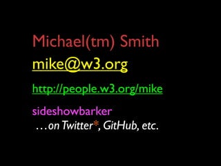 Michael(tm) Smith
mike@w3.org
http://people.w3.org/mike
sideshowbarker
 …on Twitter*, GitHub, etc.
 