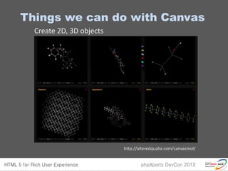 Things we can do with Canvas
  Create 2D, 3D objects




                          http://alteredqualia.com/canvasmol/
 