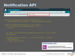 Notification API


window.notifications = window.notifications ||
    window.webkitNotifications || window.mozNotifications;

function showNotifications(pic, title, text) {
  if (notifications.checkPermission() == 0) {
    return;
  }

    var note = notifications.createNotification(pic, title, text);
    note.show();

    setTimeout(function(note) { // close note after a timeout
      note.cancel();
    }, 6000, notification);
}
 