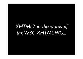 XHTML2 in the words of
the W3C XHTML WG...
 