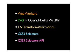 • Web Workers
• SVG in Opera, Mozilla, WebKit
• CSS transforms/animations
• CSS3 Selectors
• CSS3 Selectors API
 