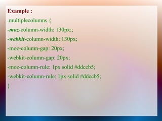 Example :
.multiplecolumns {
-moz-column-width: 130px;;
-webkit-column-width: 130px;
-moz-column-gap: 20px;
-webkit-column-gap: 20px;
-moz-column-rule: 1px solid #ddccb5;
-webkit-column-rule: 1px solid #ddccb5;
}
 
