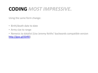 CODING MOST IMPRESSIVE.
Using the same form change:

• Birth/death date to date
• Army size to range
• Nemesis to datalist (Use Jeremy Keiths’ backwards compatible version
http://goo.gl/GhfEl)
 