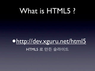 What is HTML5 ?



•   http://dev.xguru.net/html5
       HTML5
 