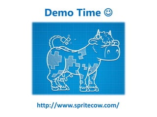 Demo Time  
http://www.spritecow.com/ 
 