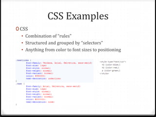 CSS Examples
0 CSS
• Combination of “rules”
• Structured and grouped by “selectors”
• Anything from color to font sizes to positioning

 