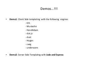 Demos…!!!
• Demo1: Client Side templating with the following engines
- EJS
- Mustache
- Handlebars
- dot.js
- dust
- Hogan
- swig
- underscore
• Demo2: Server Side Templating with Jade and Express
 