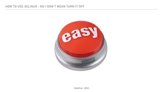 ZendCon 2016
HOW TO USE SELINUX - NO I DON'T MEAN TURN IT OFF
 