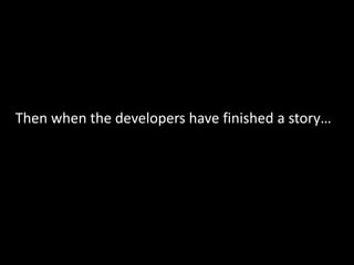 Then when the developers have finished a story…
 
