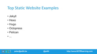 peter@pdtit.be @pdtit http://www.007ffflearning.com
Top Static Website Examples
• Jekyll
• Hexo
• Hugo
• Octopress
• Pelican
• ...
 