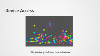 Device Access




           http://ariya.github.com/js/marblebox/
 
