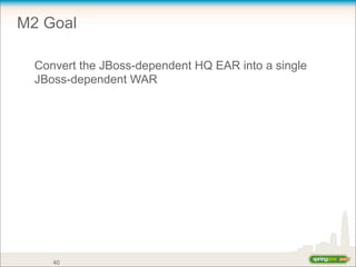 M2 Goal
Convert the JBoss-dependent HQ EAR into a single
JBoss-dependent WAR
40
 