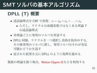 SMT
DPLL (T)
• CNF : φ = φ0 ∧ φ1 ∧ . . . ∧ φn
• T
•
• DPLL
• DPLL
Nelson-Oppen
61
 