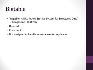 Bigtable
• “Bigtable: A Distributed Storage System for Structured Data”
   - Google, Inc., OSDI ’06
• Ordered
• Consistent
• Not designed to handle inter-datacenter replication
 