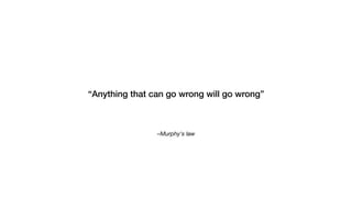 –Murphy's law
“Anything that can go wrong will go wrong”
 