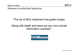 © 2014 IBM Corporation4
Welcome to the Big Data Opportunity
“The list of life's certainties has gotten longer.
Along with death and taxes we can now include
information overload.”
 