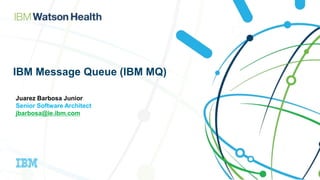 IBM Message Queue (IBM MQ)
Juarez Barbosa Junior
Senior Software Architect
jbarbosa@ie.ibm.com
 