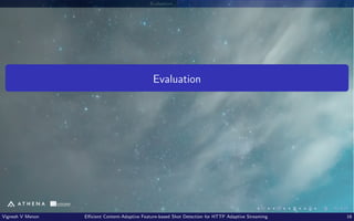 Evaluation
Evaluation
Vignesh V Menon Efficient Content-Adaptive Feature-based Shot Detection for HTTP Adaptive Streaming 16
 