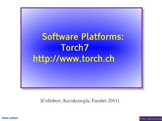 Software Platforms:
                Software Platforms:
                    Torch7
                    Torch7
             http://www.torch.ch
             http://www.torch.ch



              [Collobert, Kavukcuoglu, Farabet 2011]


Yann LeCun
 